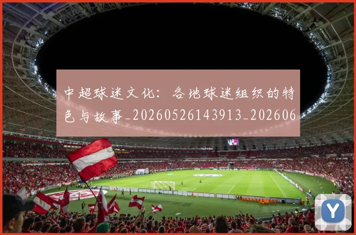 中超球迷文化:各地球迷组织的特色与故事_20260526143913_20260607160813