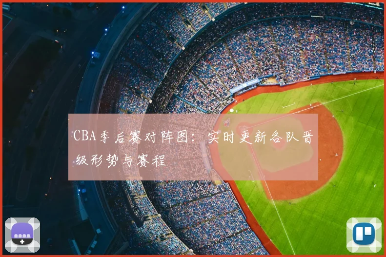 CBA季后赛对阵图:实时更新各队晋级形势与赛程