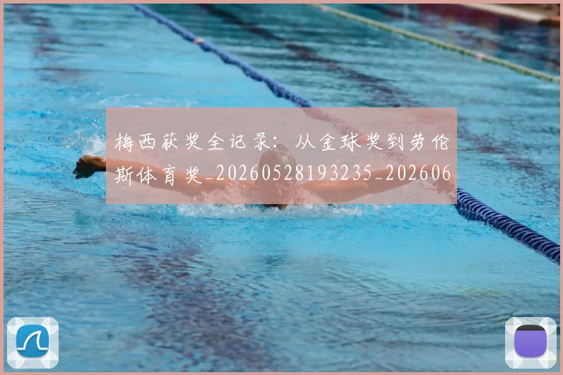梅西获奖全记录:从金球奖到劳伦斯体育奖_20260528193235_20260609223714