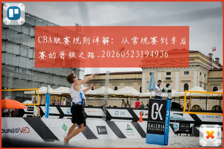 CBA联赛规则详解:从常规赛到季后赛的晋级之路_20260523194936
