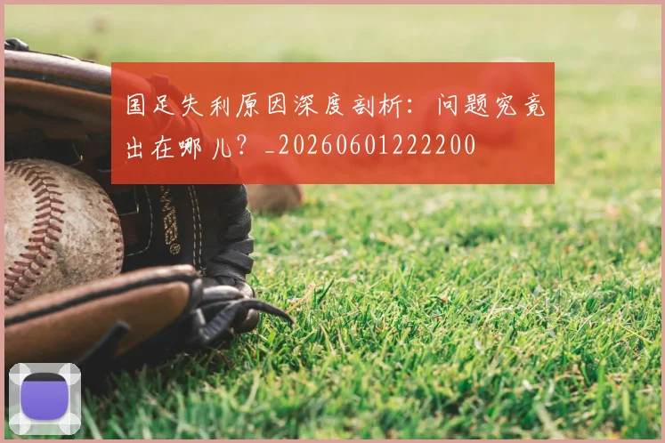 国足失利原因深度剖析:问题究竟出在哪儿?_20260601222200