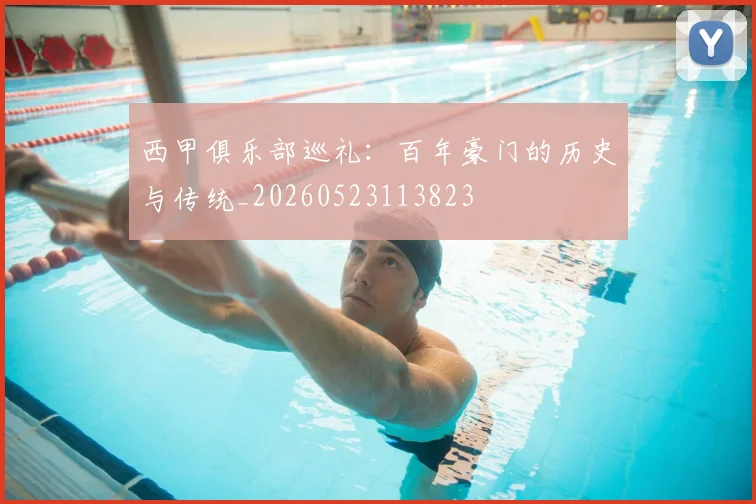 西甲俱乐部巡礼:百年豪门的历史与传统_20260523113823