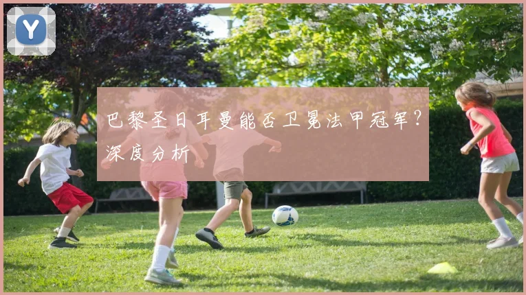 巴黎圣日耳曼能否卫冕法甲冠军？深度分析