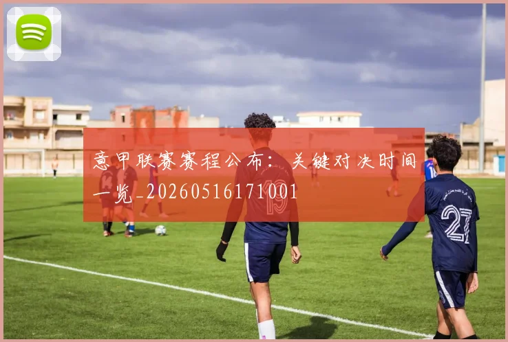意甲联赛赛程公布:关键对决时间一览_20260516171001