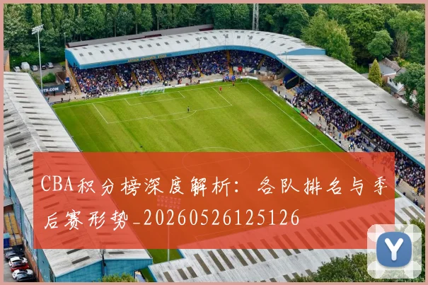 CBA积分榜深度解析：各队排名与季后赛形势_20260526125126