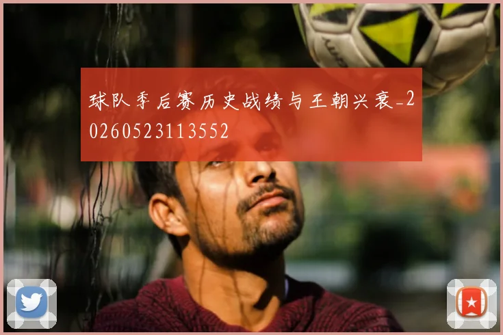 球队季后赛历史战绩与王朝兴衰_20260523113552