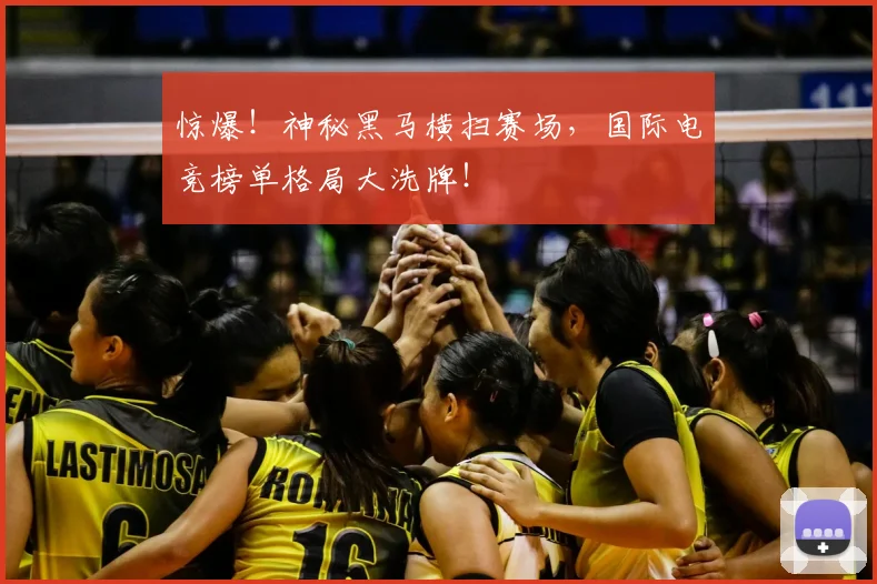 惊爆！神秘黑马横扫赛场，国际电竞榜单格局大洗牌！