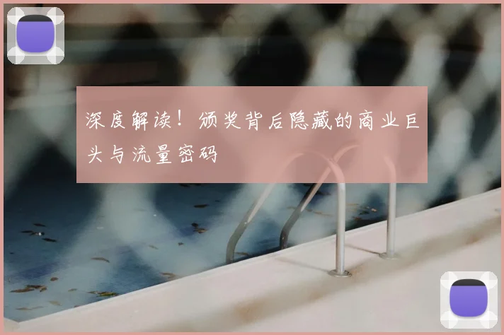深度解读！颁奖背后隐藏的商业巨头与流量密码