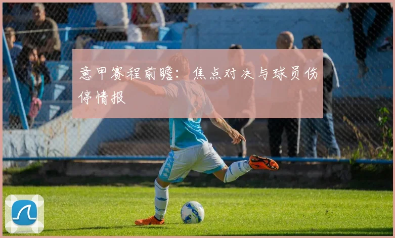 意甲赛程前瞻：焦点对决与球员伤停情报