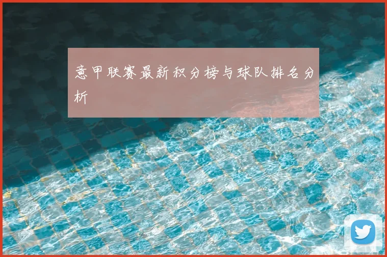 意甲联赛最新积分榜与球队排名分析