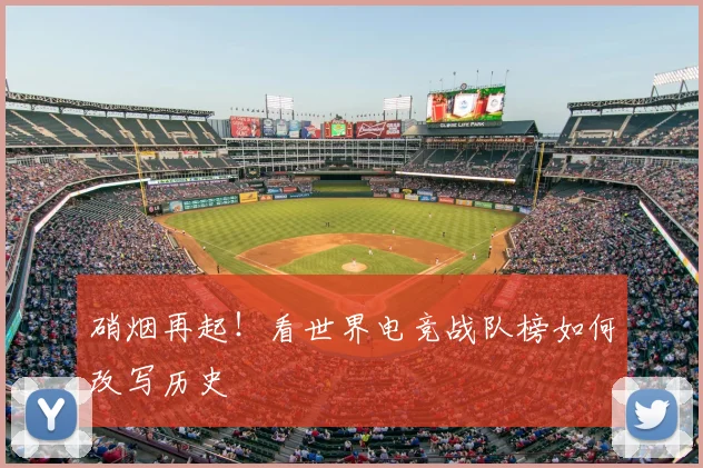 硝烟再起!看世界电竞战队榜如何改写历史