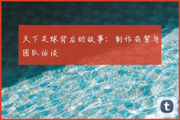 天下足球背后的故事:制作花絮与团队访谈
