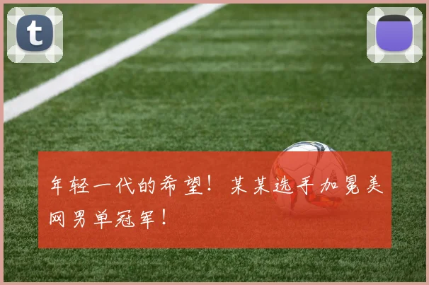 年轻一代的希望！某某选手加冕美网男单冠军！