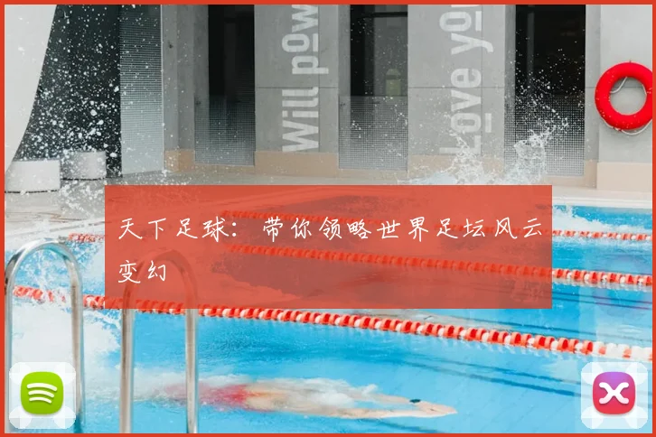 天下足球:带你领略世界足坛风云变幻