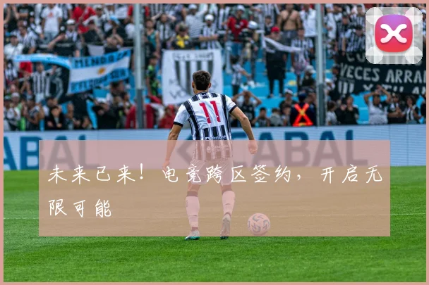 未来已来!电竞跨区签约,开启无限可能