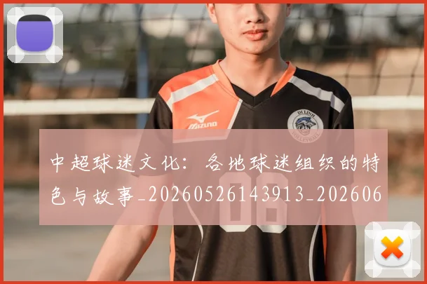 中超球迷文化:各地球迷组织的特色与故事_20260526143913_20260607160813