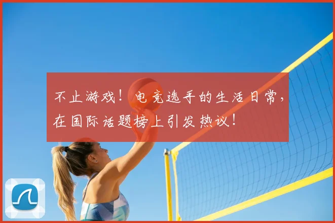 不止游戏！电竞选手的生活日常，在国际话题榜上引发热议！