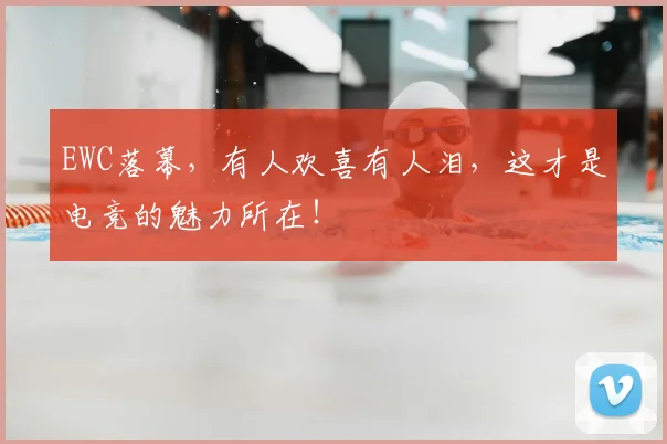 EWC落幕，有人欢喜有人泪，这才是电竞的魅力所在！