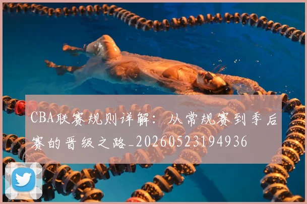 CBA联赛规则详解：从常规赛到季后赛的晋级之路_20260523194936