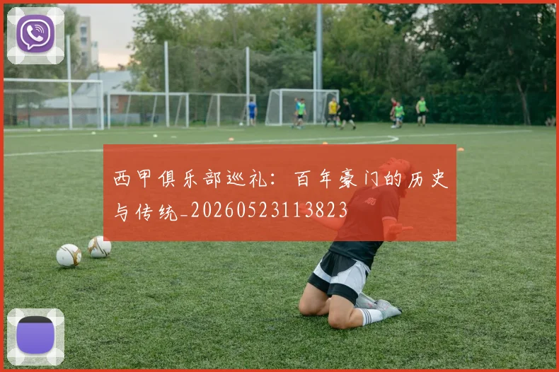西甲俱乐部巡礼:百年豪门的历史与传统_20260523113823
