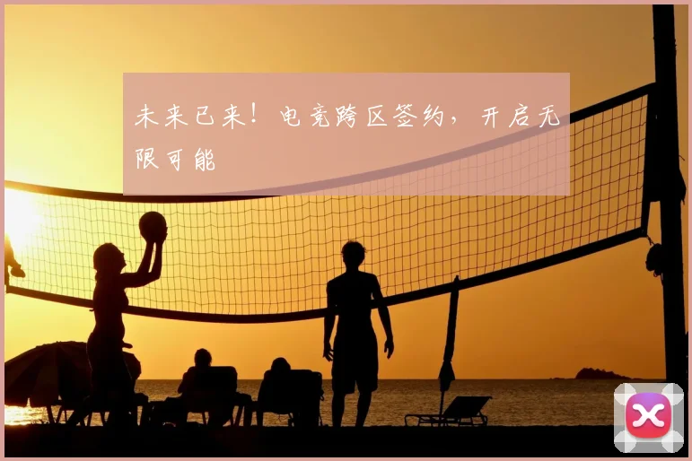 未来已来!电竞跨区签约,开启无限可能