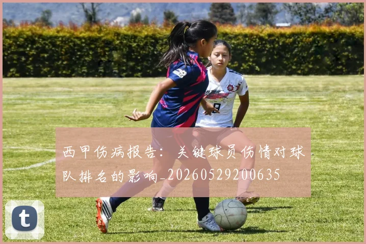 西甲伤病报告：关键球员伤情对球队排名的影响_20260529200635