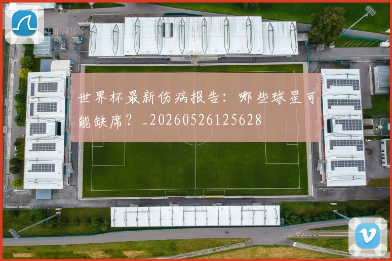 世界杯最新伤病报告:哪些球星可能缺席?_20260526125628