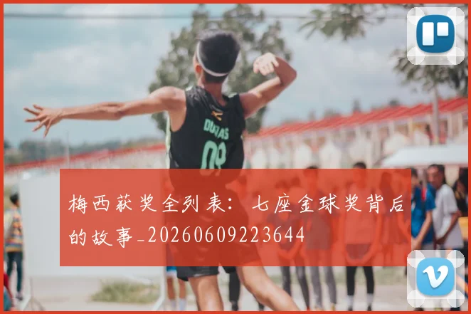 梅西获奖全列表:七座金球奖背后的故事_20260609223644