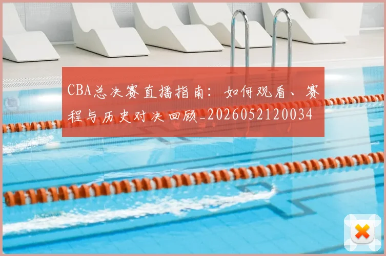 CBA总决赛直播指南:如何观看、赛程与历史对决回顾_20260521200342_20260606165220