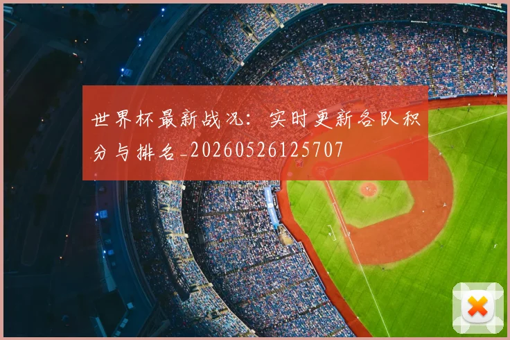 世界杯最新战况：实时更新各队积分与排名_20260526125707