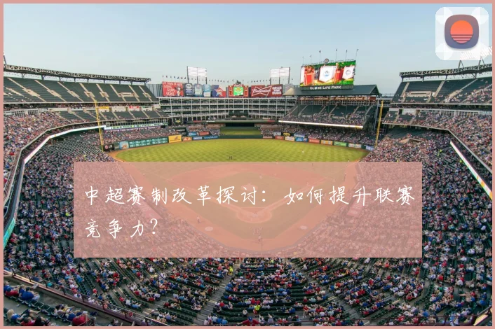 中超赛制改革探讨:如何提升联赛竞争力?