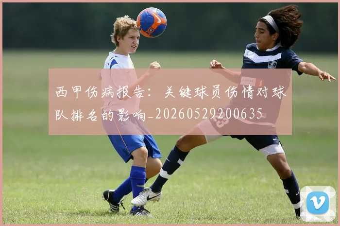 西甲伤病报告：关键球员伤情对球队排名的影响_20260529200635