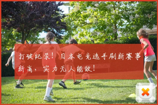 打破纪录!日本电竞选手刷新赛事新高,实力无人能敌!