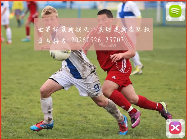世界杯最新战况：实时更新各队积分与排名_20260526125707