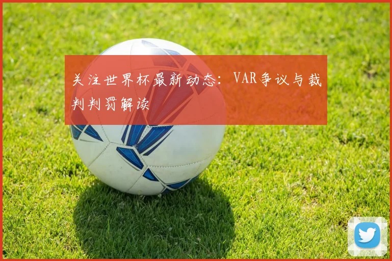 关注世界杯最新动态：VAR争议与裁判判罚解读